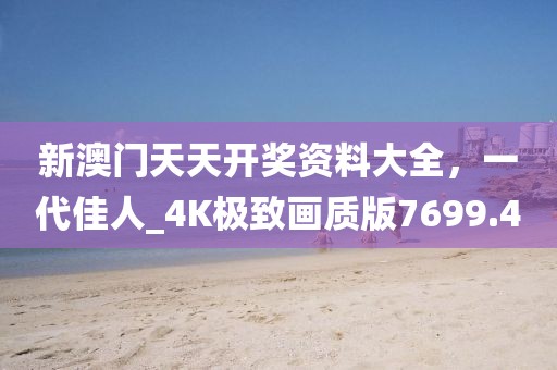 新澳门天天开奖资料大全，一代佳人_4K极致画质版7699.4