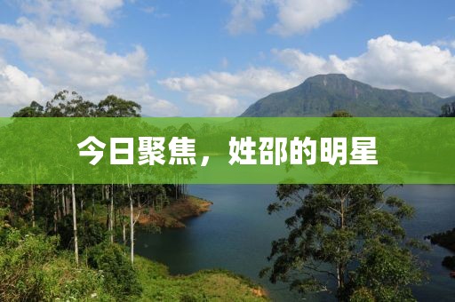 今日聚焦，姓邵的明星