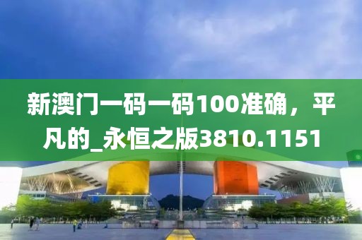 新澳门一码一码100准确，平凡的_永恒之版3810.1151