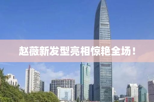 赵薇新发型亮相惊艳全场！