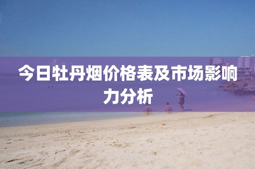 今日牡丹烟价格表及市场影响力分析