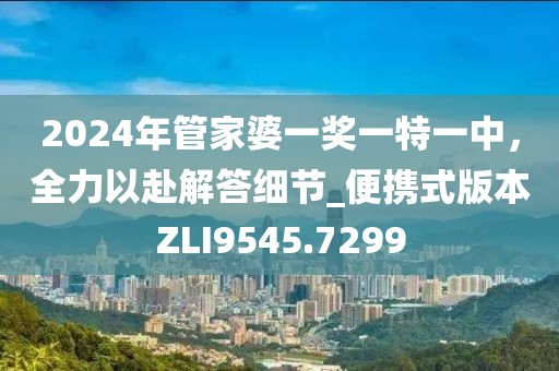 2024年管家婆一奖一特一中，全力以赴解答细节_便携式版本ZLI9545.7299