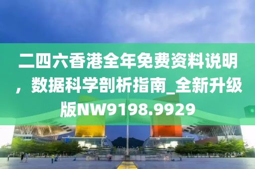 二四六香港全年免费资料说明，数据科学剖析指南_全新升级版NW9198.9929