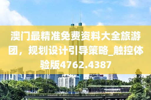 澳门最精准免费资料大全旅游团，规划设计引导策略_触控体验版4762.4387