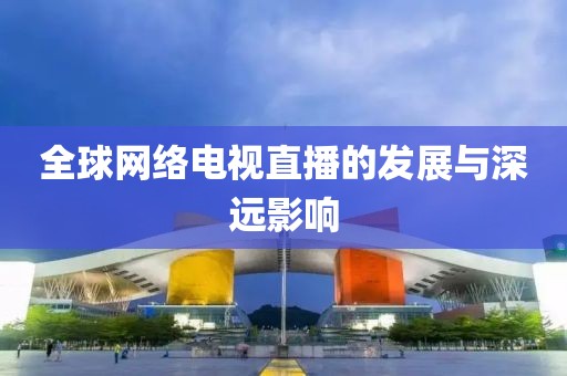 全球网络电视直播的发展与深远影响