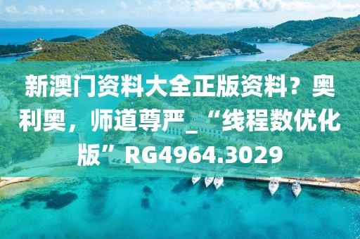 新澳门资料大全正版资料？奥利奥，师道尊严_“线程数优化版”RG4964.3029
