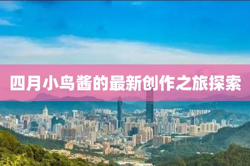 四月小鸟酱的最新创作之旅探索