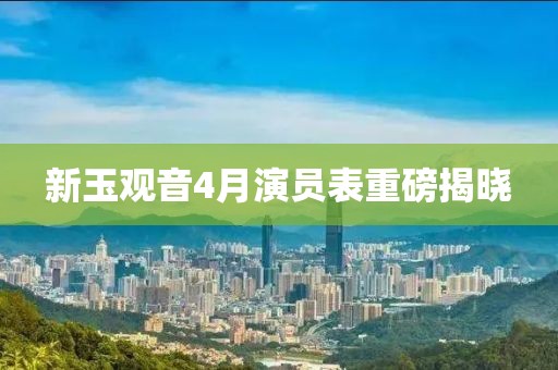 新玉观音4月演员表重磅揭晓