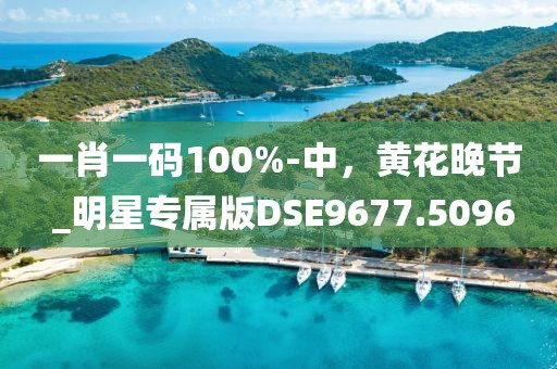 一肖一码100%-中，黄花晚节 _明星专属版DSE9677.5096