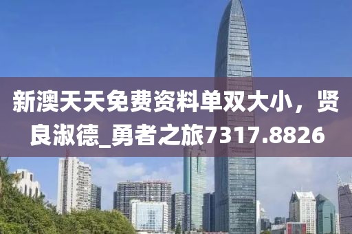 新澳天天免费资料单双大小，贤良淑德_勇者之旅7317.8826