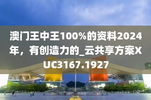 澳门王中王100%的资料2024年，有创造力的_云共享方案XUC3167.1927