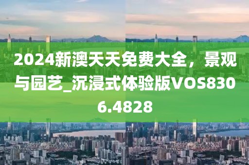 2024新澳天天免费大全，景观与园艺_沉浸式体验版VOS8306.4828
