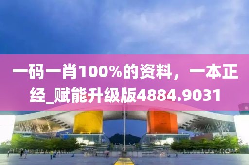 一码一肖100%的资料，一本正经_赋能升级版4884.9031