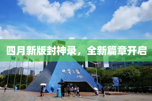 四月新版封神录，全新篇章开启