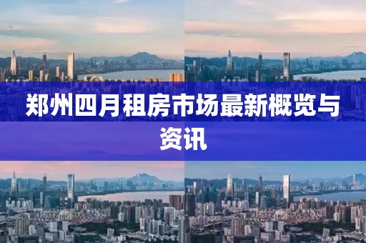 郑州四月租房市场最新概览与资讯