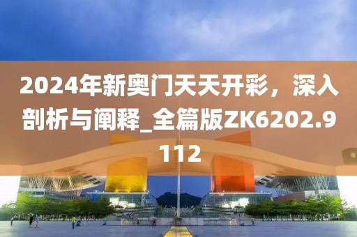2024年新奥门天天开彩，深入剖析与阐释_全篇版ZK6202.9112