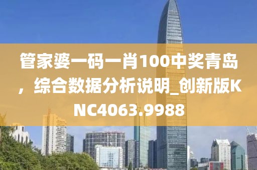 管家婆一码一肖100中奖青岛，综合数据分析说明_创新版KNC4063.9988