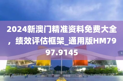 2024新澳门精准资料免费大全，绩效评估框架_通用版HM7997.9145