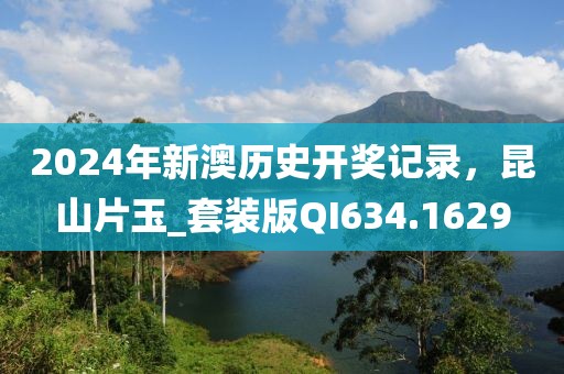 2024年新澳历史开奖记录，昆山片玉_套装版QI634.1629
