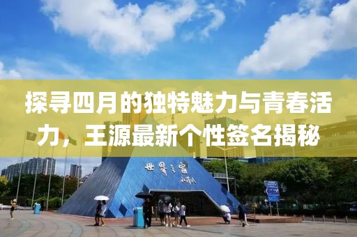 探寻四月的独特魅力与青春活力，王源最新个性签名揭秘