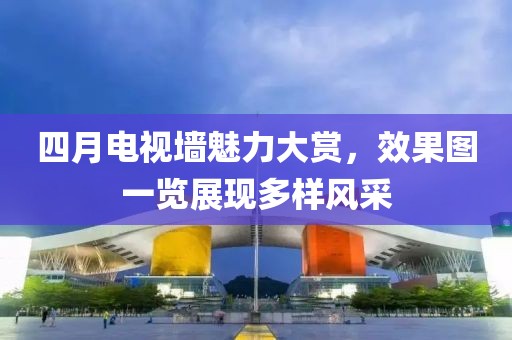四月电视墙魅力大赏，效果图一览展现多样风采