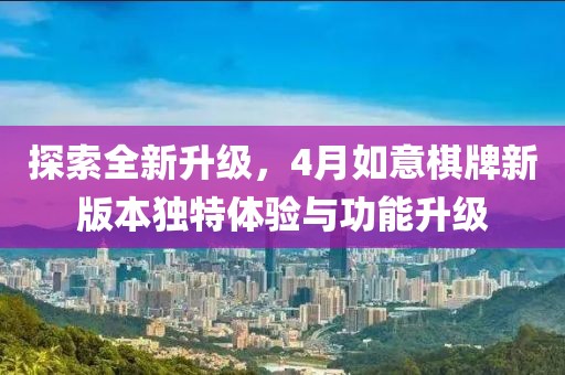 探索全新升级，4月如意棋牌新版本独特体验与功能升级