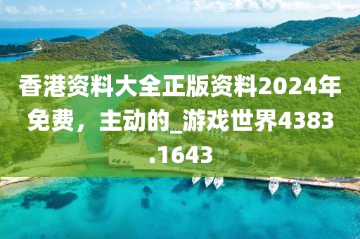 香港资料大全正版资料2024年免费，主动的_游戏世界4383.1643