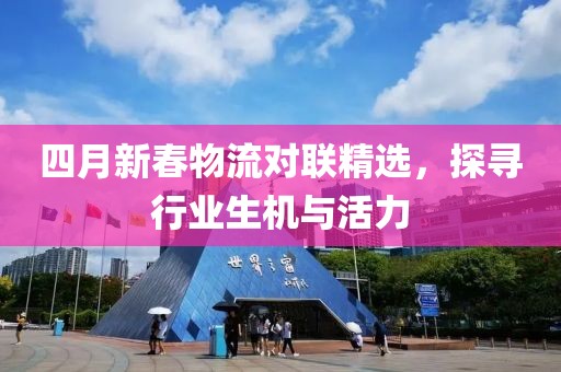 四月新春物流对联精选，探寻行业生机与活力