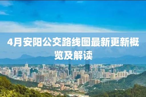 4月安阳公交路线图最新更新概览及解读