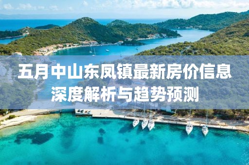 五月中山东凤镇最新房价信息深度解析与趋势预测