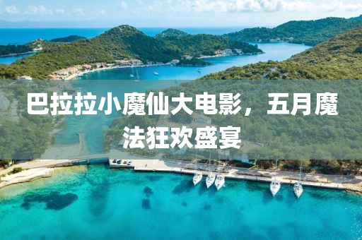 巴拉拉小魔仙大电影，五月魔法狂欢盛宴