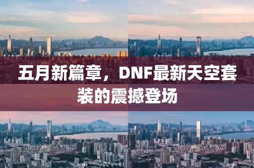 五月新篇章，DNF最新天空套装的震撼登场