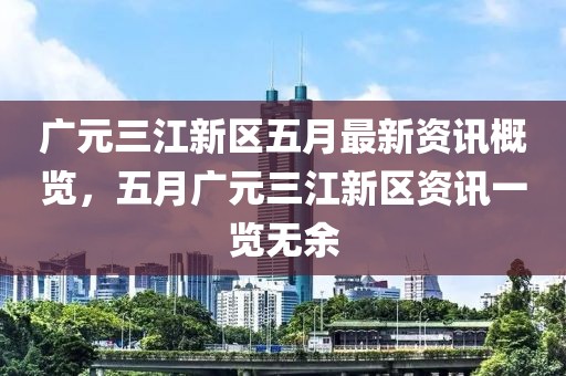 广元三江新区五月最新资讯概览，五月广元三江新区资讯一览无余