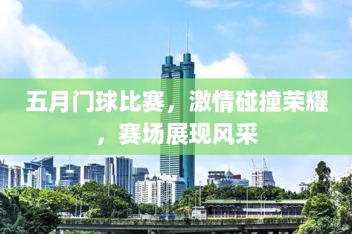 五月门球比赛，激情碰撞荣耀，赛场展现风采