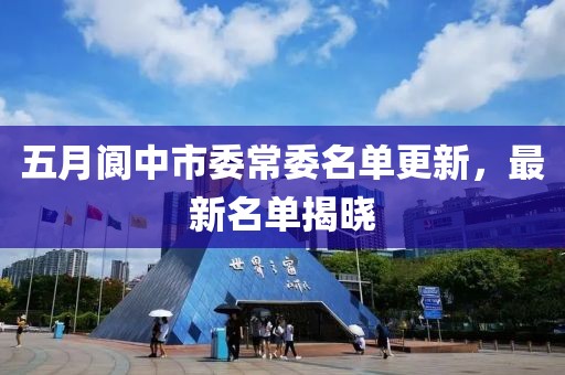 五月阆中市委常委名单更新，最新名单揭晓