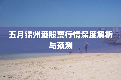 五月锦州港股票行情深度解析与预测