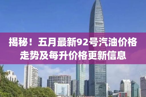 揭秘！五月最新92号汽油价格走势及每升价格更新信息