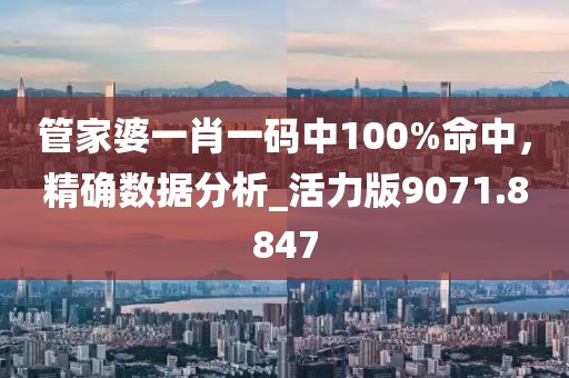管家婆一肖一码中100%命中，精确数据分析_活力版9071.8847