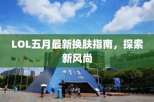 LOL五月最新换肤指南，探索新风尚