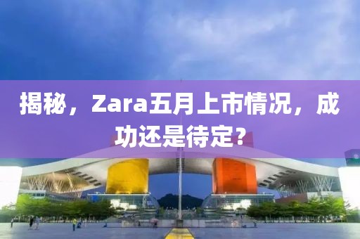 揭秘，Zara五月上市情况，成功还是待定？