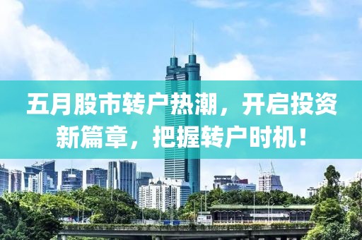 五月股市转户热潮，开启投资新篇章，把握转户时机！