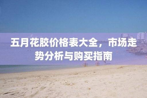 五月花胶价格表大全，市场走势分析与购买指南