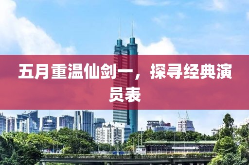 五月重温仙剑一，探寻经典演员表