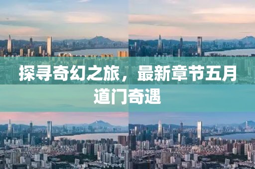 探寻奇幻之旅，最新章节五月道门奇遇