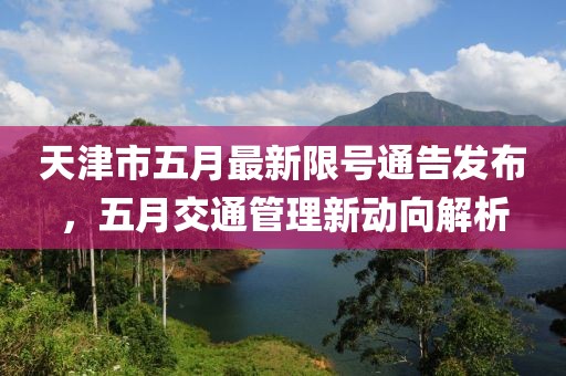 天津市五月最新限号通告发布，五月交通管理新动向解析