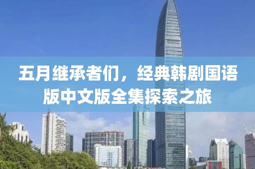 五月继承者们，经典韩剧国语版中文版全集探索之旅