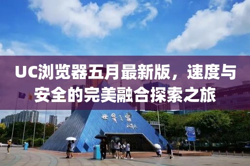 UC浏览器五月最新版，速度与安全的完美融合探索之旅