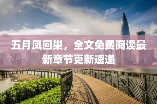 五月凤回巢，全文免费阅读最新章节更新速递
