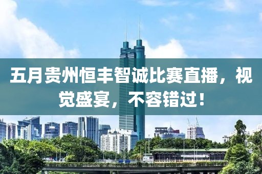 五月贵州恒丰智诚比赛直播，视觉盛宴，不容错过！