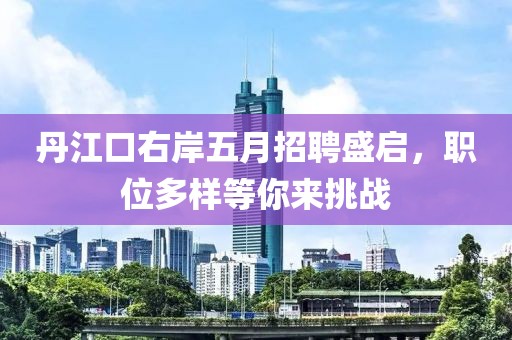 丹江口右岸五月招聘盛启，职位多样等你来挑战